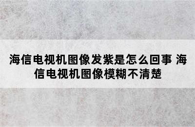 海信电视机图像发紫是怎么回事 海信电视机图像模糊不清楚